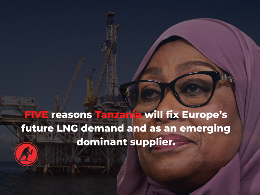 FIVE reasons Tanzania will fix Europe’s future LNG demand and as an emerging dominant supplier.